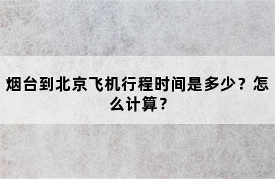 烟台到北京飞机行程时间是多少？怎么计算？
