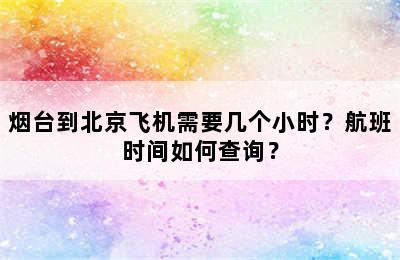 烟台到北京飞机需要几个小时？航班时间如何查询？