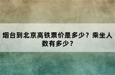 烟台到北京高铁票价是多少？乘坐人数有多少？