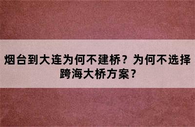 烟台到大连为何不建桥？为何不选择跨海大桥方案？