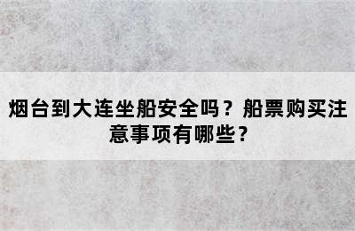 烟台到大连坐船安全吗？船票购买注意事项有哪些？