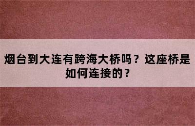 烟台到大连有跨海大桥吗？这座桥是如何连接的？