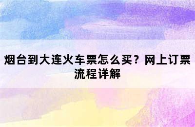 烟台到大连火车票怎么买？网上订票流程详解