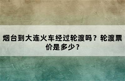 烟台到大连火车经过轮渡吗？轮渡票价是多少？