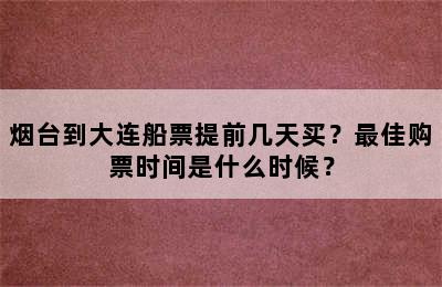烟台到大连船票提前几天买？最佳购票时间是什么时候？