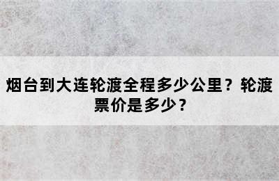 烟台到大连轮渡全程多少公里？轮渡票价是多少？