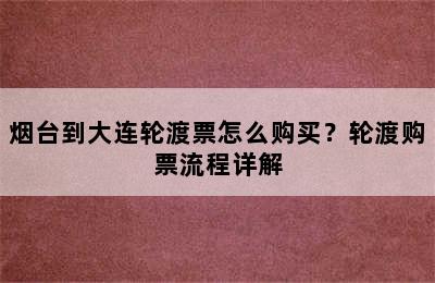 烟台到大连轮渡票怎么购买？轮渡购票流程详解