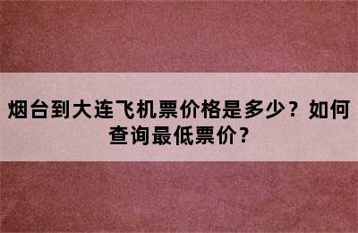 烟台到大连飞机票价格是多少？如何查询最低票价？