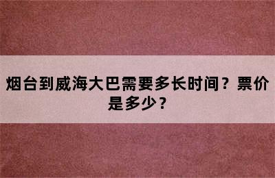 烟台到威海大巴需要多长时间？票价是多少？