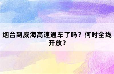 烟台到威海高速通车了吗？何时全线开放？