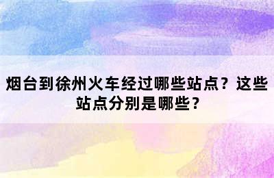 烟台到徐州火车经过哪些站点？这些站点分别是哪些？