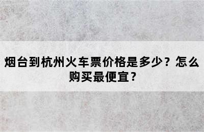 烟台到杭州火车票价格是多少？怎么购买最便宜？