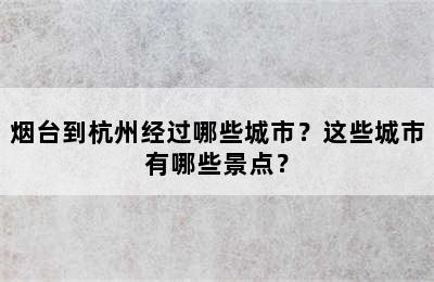 烟台到杭州经过哪些城市？这些城市有哪些景点？