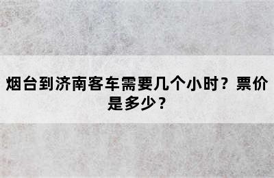 烟台到济南客车需要几个小时？票价是多少？
