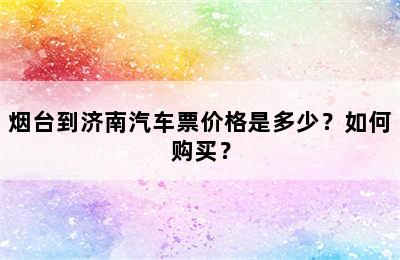 烟台到济南汽车票价格是多少？如何购买？