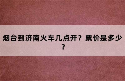 烟台到济南火车几点开？票价是多少？