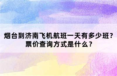 烟台到济南飞机航班一天有多少班？票价查询方式是什么？