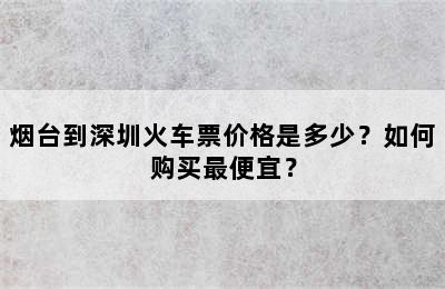 烟台到深圳火车票价格是多少？如何购买最便宜？