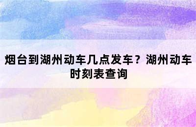 烟台到湖州动车几点发车？湖州动车时刻表查询