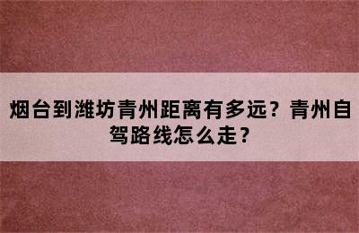 烟台到潍坊青州距离有多远？青州自驾路线怎么走？