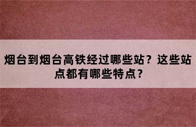 烟台到烟台高铁经过哪些站？这些站点都有哪些特点？
