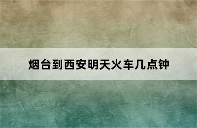 烟台到西安明天火车几点钟