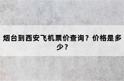 烟台到西安飞机票价查询？价格是多少？