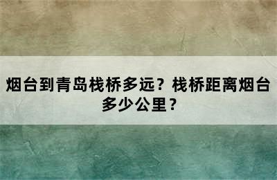 烟台到青岛栈桥多远？栈桥距离烟台多少公里？