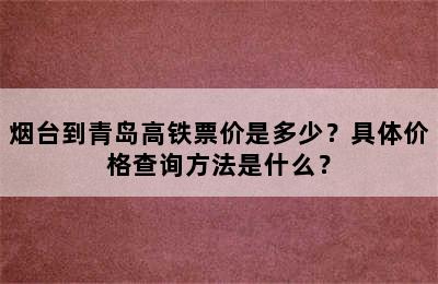 烟台到青岛高铁票价是多少？具体价格查询方法是什么？