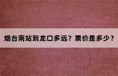 烟台南站到龙口多远？票价是多少？