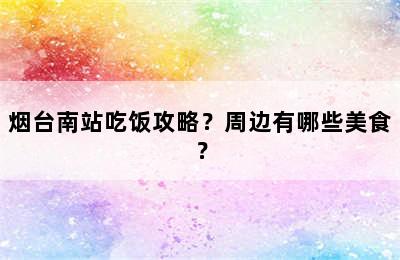 烟台南站吃饭攻略？周边有哪些美食？