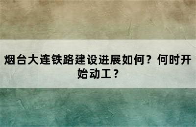 烟台大连铁路建设进展如何？何时开始动工？