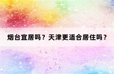 烟台宜居吗？天津更适合居住吗？