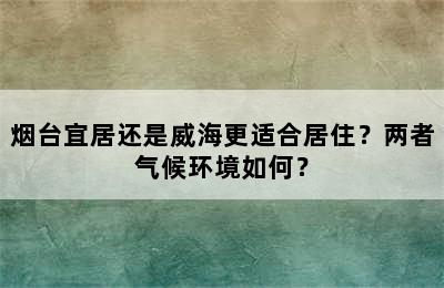 烟台宜居还是威海更适合居住？两者气候环境如何？