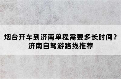 烟台开车到济南单程需要多长时间？济南自驾游路线推荐