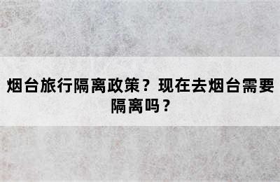 烟台旅行隔离政策？现在去烟台需要隔离吗？