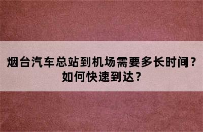 烟台汽车总站到机场需要多长时间？如何快速到达？