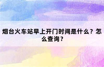 烟台火车站早上开门时间是什么？怎么查询？