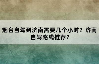 烟台自驾到济南需要几个小时？济南自驾路线推荐？