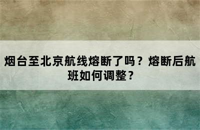 烟台至北京航线熔断了吗？熔断后航班如何调整？