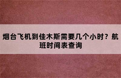 烟台飞机到佳木斯需要几个小时？航班时间表查询