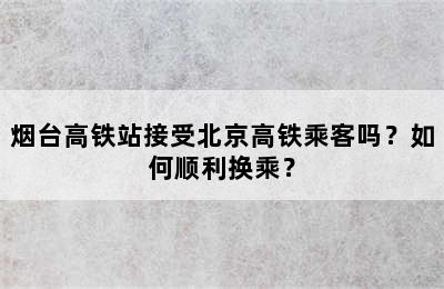 烟台高铁站接受北京高铁乘客吗？如何顺利换乘？