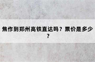 焦作到郑州高铁直达吗？票价是多少？