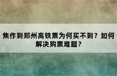 焦作到郑州高铁票为何买不到？如何解决购票难题？