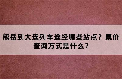 熊岳到大连列车途经哪些站点？票价查询方式是什么？