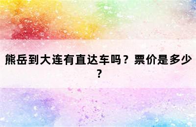 熊岳到大连有直达车吗？票价是多少？