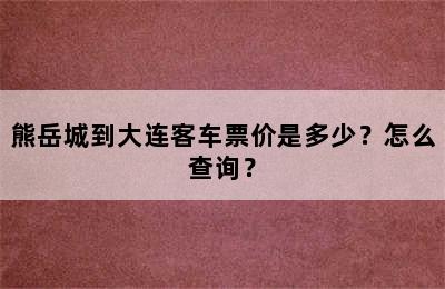 熊岳城到大连客车票价是多少？怎么查询？