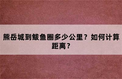 熊岳城到鲅鱼圈多少公里？如何计算距离？