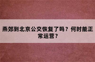 燕郊到北京公交恢复了吗？何时能正常运营？