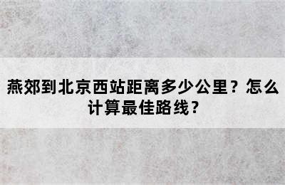 燕郊到北京西站距离多少公里？怎么计算最佳路线？